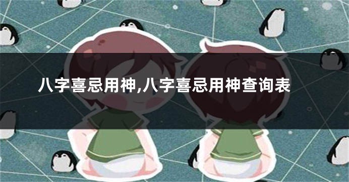 八字喜忌用神,八字喜忌用神查询表