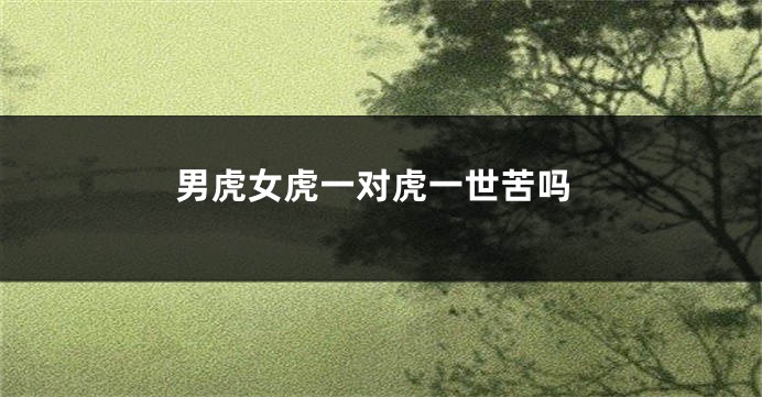 男虎女虎一对虎一世苦吗