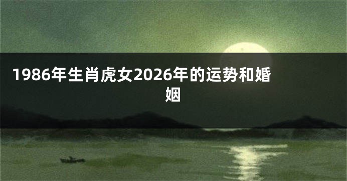 1986年生肖虎女2026年的运势和婚姻