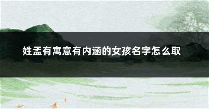 姓孟有寓意有内涵的女孩名字怎么取