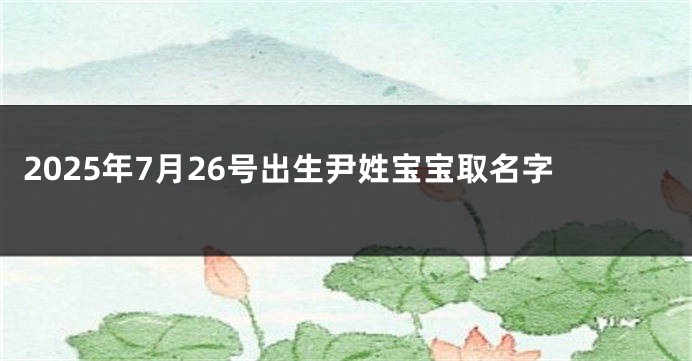 2025年7月26号出生尹姓宝宝取名字
