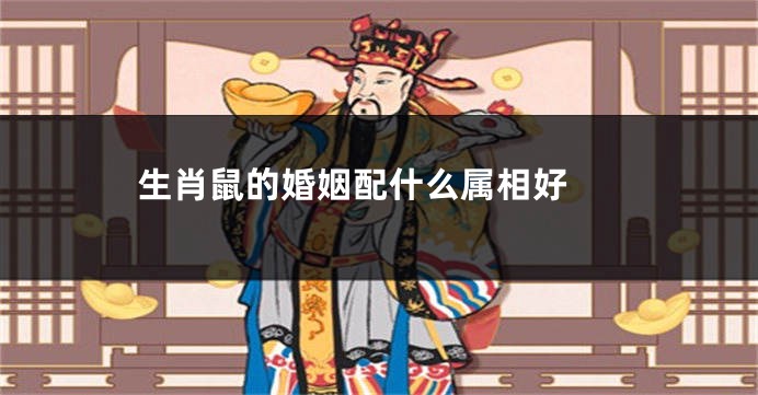 生肖鼠的婚姻配什么属相好 