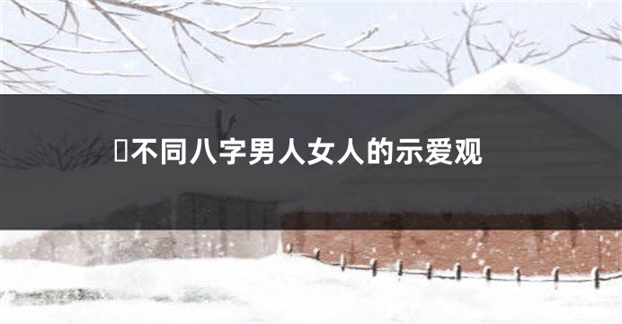 ​不同八字男人女人的示爱观