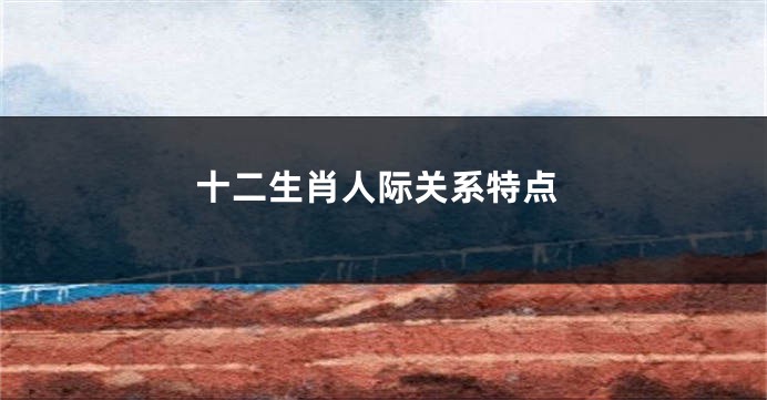 十二生肖人际关系特点