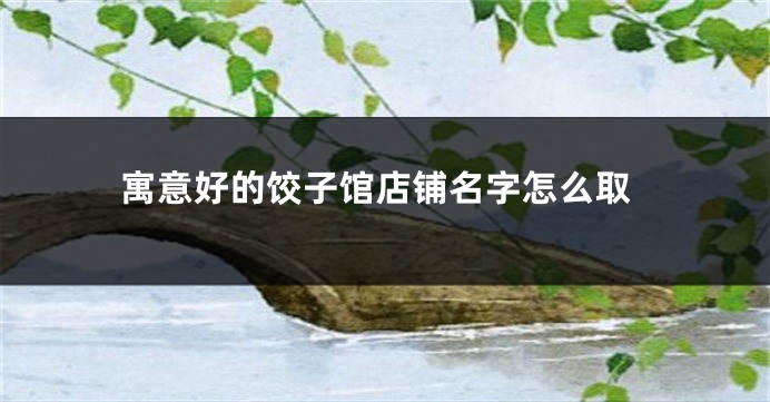 寓意好的饺子馆店铺名字怎么取