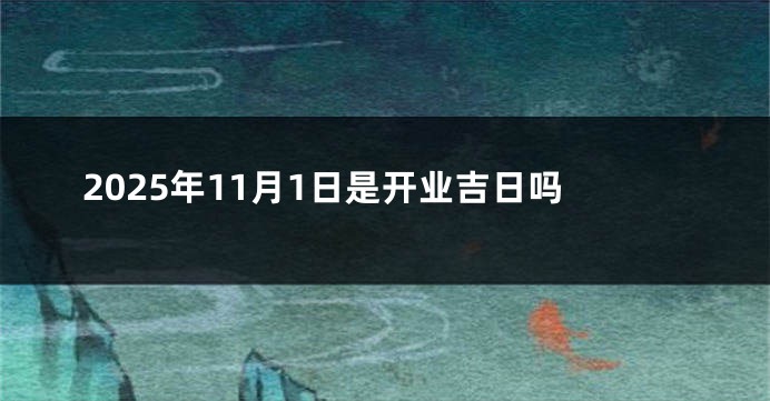 2025年11月1日是开业吉日吗