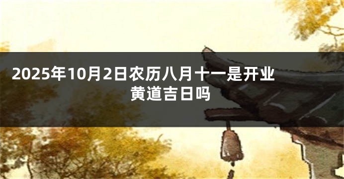 2025年10月2日农历八月十一是开业黄道吉日吗