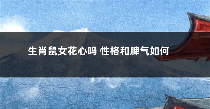 生肖鼠女花心吗 性格和脾气如何