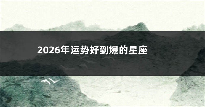 2026年运势好到爆的星座