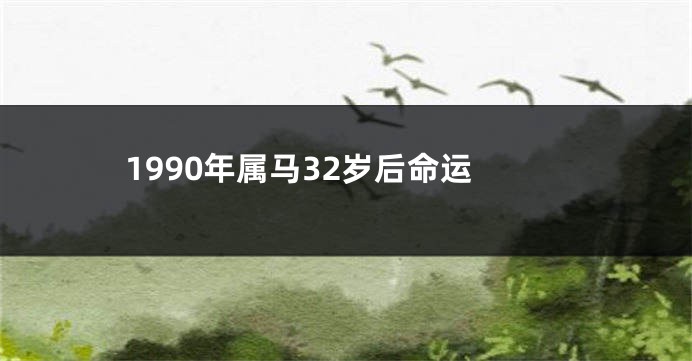 1990年属马32岁后命运