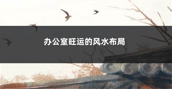 办公室旺运的风水布局