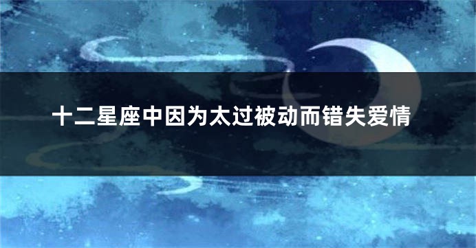 十二星座中因为太过被动而错失爱情