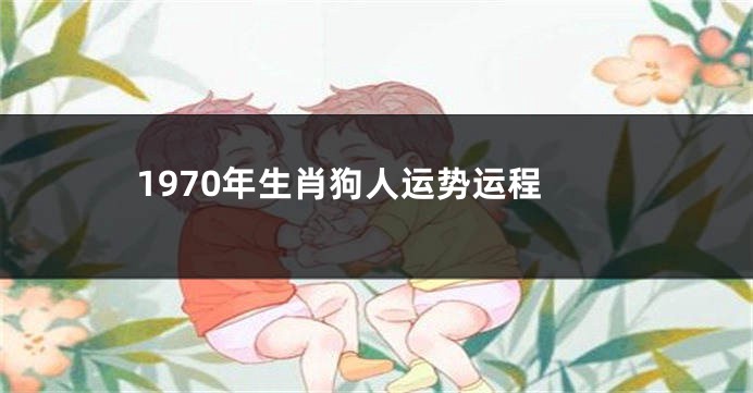 1970年生肖狗人运势运程