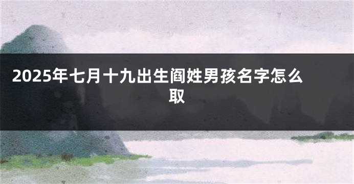 2025年七月十九出生阎姓男孩名字怎么取