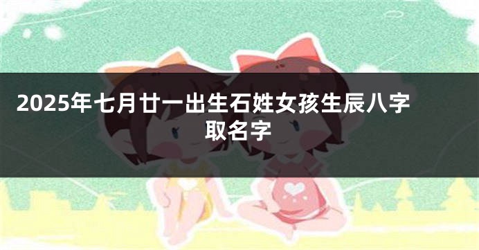 2025年七月廿一出生石姓女孩生辰八字取名字