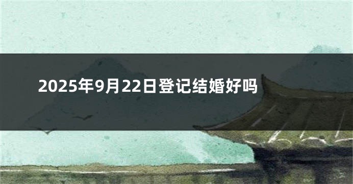 2025年9月22日登记结婚好吗