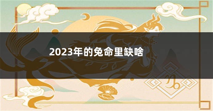 2023年的兔命里缺啥