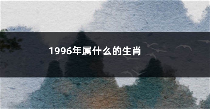 1996年属什么的生肖