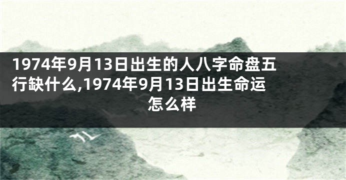 1974年9月13日出生的人八字命盘五行缺什么,1974年9月13日出生命运怎么样