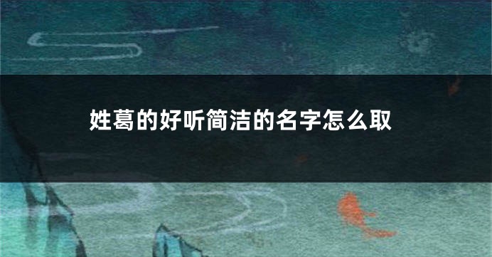 姓葛的好听简洁的名字怎么取