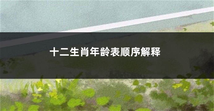 十二生肖年龄表顺序解释