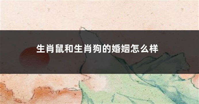 生肖鼠和生肖狗的婚姻怎么样