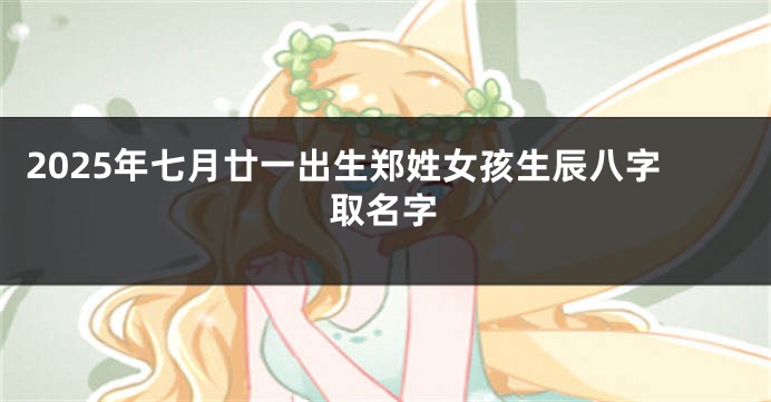 2025年七月廿一出生郑姓女孩生辰八字取名字