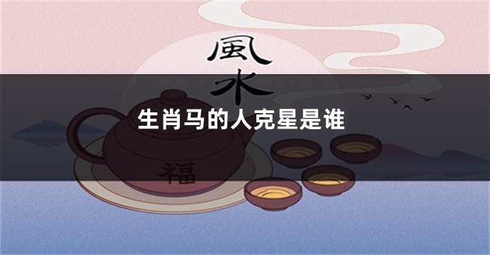 生肖马的人克星是谁