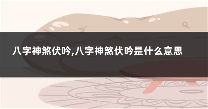八字神煞伏吟,八字神煞伏吟是什么意思