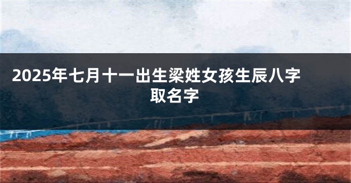 2025年七月十一出生梁姓女孩生辰八字取名字
