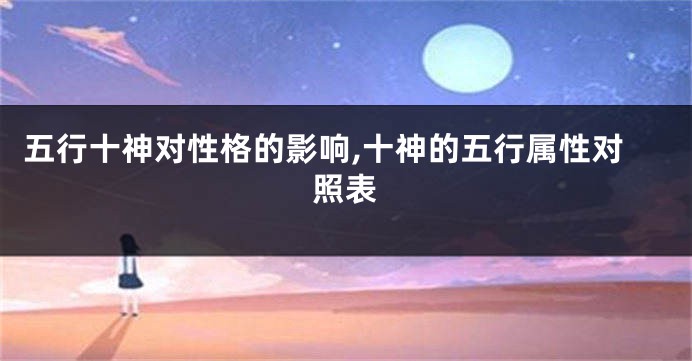 五行十神对性格的影响,十神的五行属性对照表