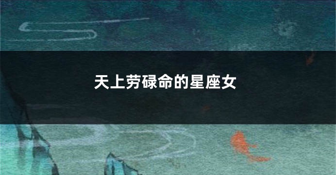 天上劳碌命的星座女