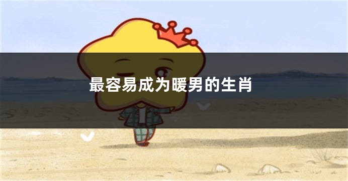最容易成为暖男的生肖
