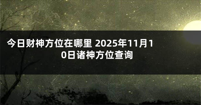 今日财神方位在哪里 2025年11月10日诸神方位查询