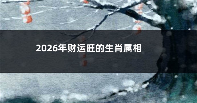 2026年财运旺的生肖属相