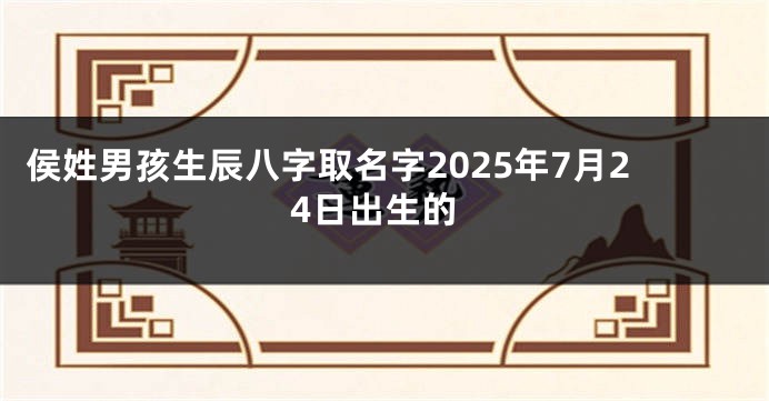 侯姓男孩生辰八字取名字2025年7月24日出生的