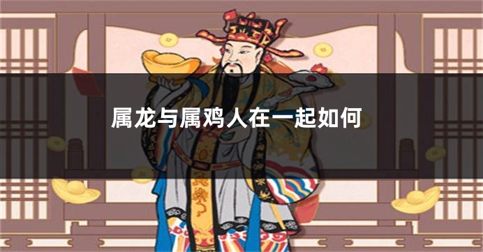 属龙与属鸡人在一起如何