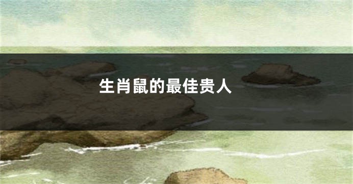 生肖鼠的最佳贵人 