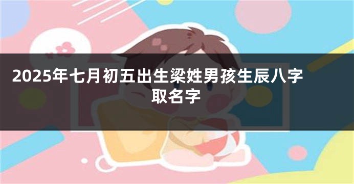 2025年七月初五出生梁姓男孩生辰八字取名字
