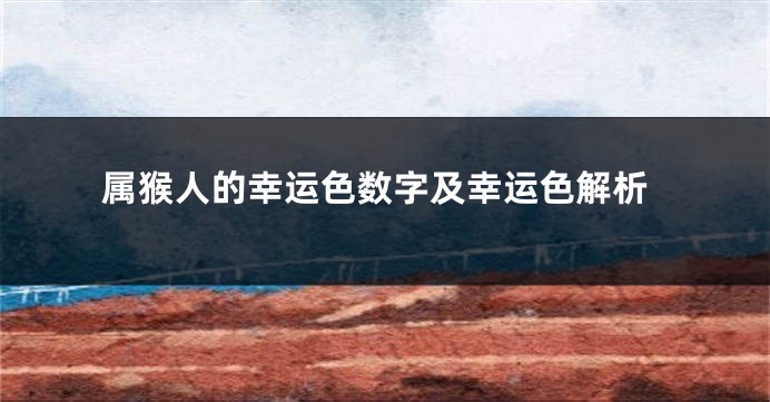属猴人的幸运色数字及幸运色解析