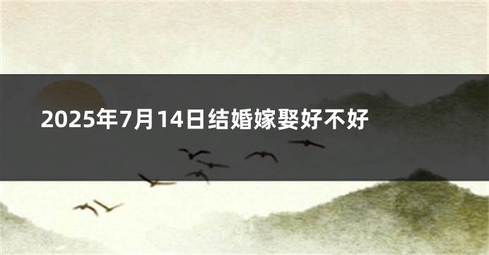 2025年7月14日结婚嫁娶好不好