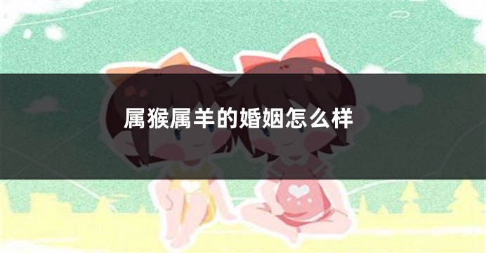 属猴属羊的婚姻怎么样