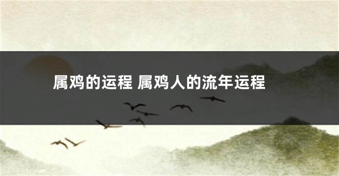 属鸡的运程 属鸡人的流年运程