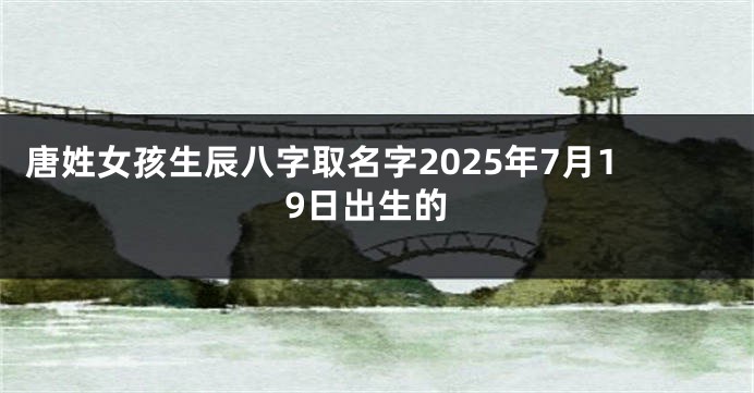 唐姓女孩生辰八字取名字2025年7月19日出生的