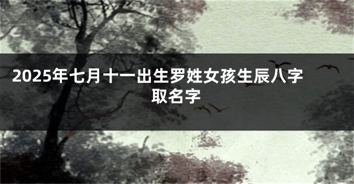 2025年七月十一出生罗姓女孩生辰八字取名字