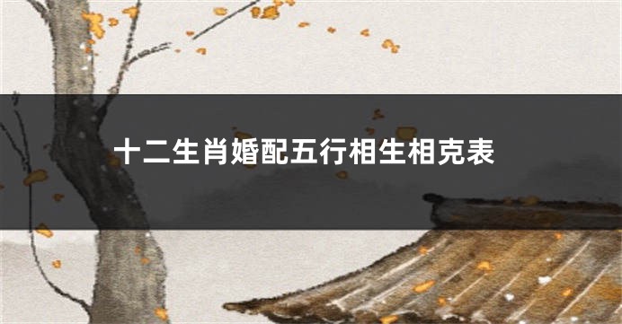 十二生肖婚配五行相生相克表
