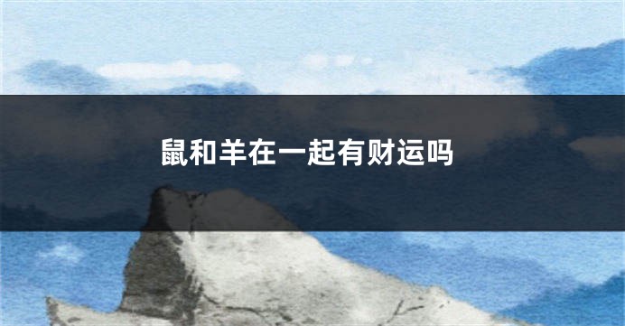 鼠和羊在一起有财运吗