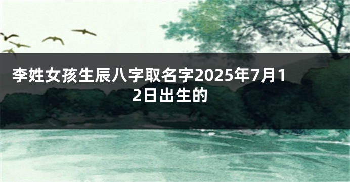 李姓女孩生辰八字取名字2025年7月12日出生的