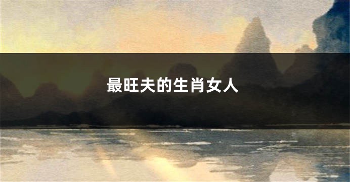 最旺夫的生肖女人