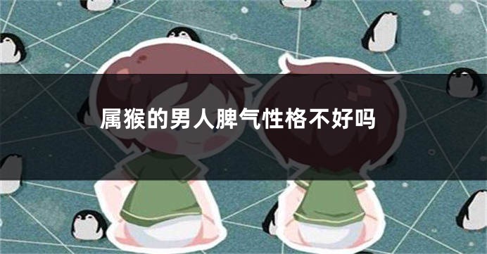 属猴的男人脾气性格不好吗